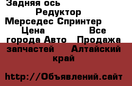  Задняя ось R245-3.5/H (741.455) Редуктор 46:11 Мерседес Спринтер 516 › Цена ­ 235 000 - Все города Авто » Продажа запчастей   . Алтайский край